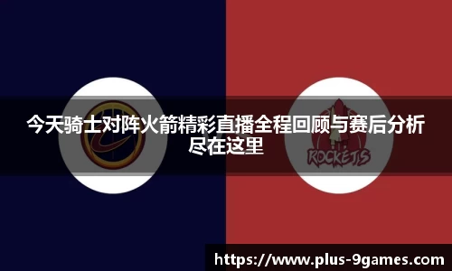 今天骑士对阵火箭精彩直播全程回顾与赛后分析尽在这里