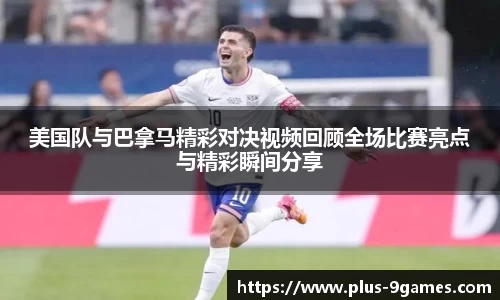 美国队与巴拿马精彩对决视频回顾全场比赛亮点与精彩瞬间分享
