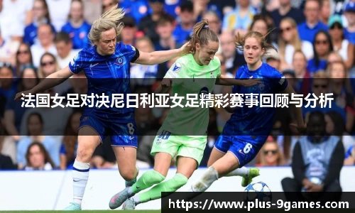 法国女足对决尼日利亚女足精彩赛事回顾与分析