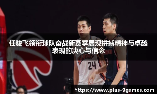 任骏飞领衔球队奋战新赛季展现拼搏精神与卓越表现的决心与信念
