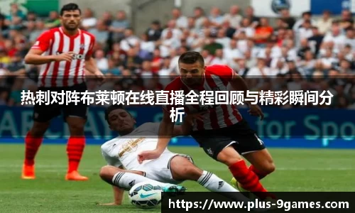热刺对阵布莱顿在线直播全程回顾与精彩瞬间分析