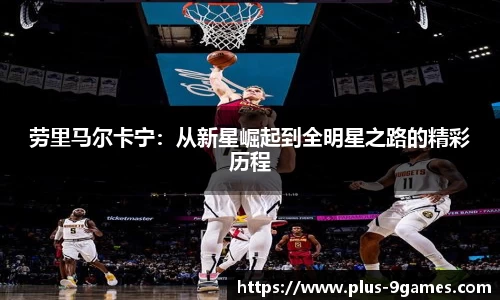 劳里马尔卡宁：从新星崛起到全明星之路的精彩历程