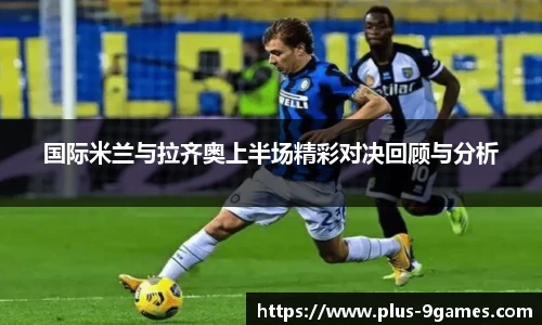 国际米兰与拉齐奥上半场精彩对决回顾与分析