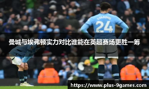 曼城与埃弗顿实力对比谁能在英超赛场更胜一筹