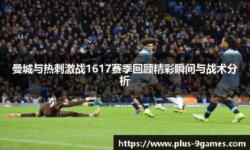 曼城与热刺激战1617赛季回顾精彩瞬间与战术分析