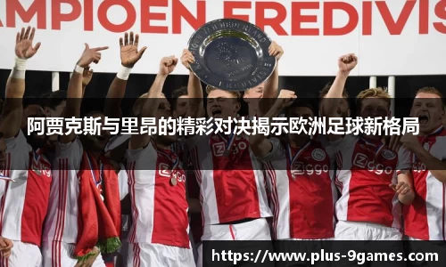 阿贾克斯与里昂的精彩对决揭示欧洲足球新格局