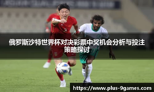 俄罗斯沙特世界杯对决彩票中奖机会分析与投注策略探讨