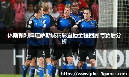 休斯顿对阵堪萨斯城精彩直播全程回顾与赛后分析