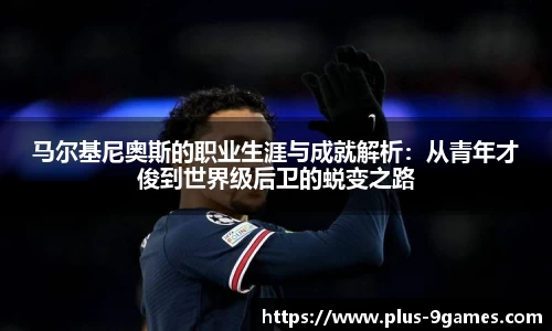 马尔基尼奥斯的职业生涯与成就解析：从青年才俊到世界级后卫的蜕变之路