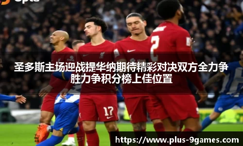 圣多斯主场迎战提华纳期待精彩对决双方全力争胜力争积分榜上佳位置