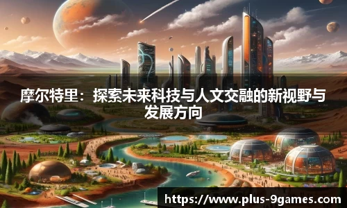 摩尔特里：探索未来科技与人文交融的新视野与发展方向