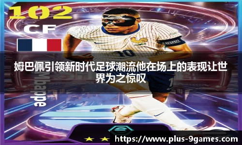 姆巴佩引领新时代足球潮流他在场上的表现让世界为之惊叹