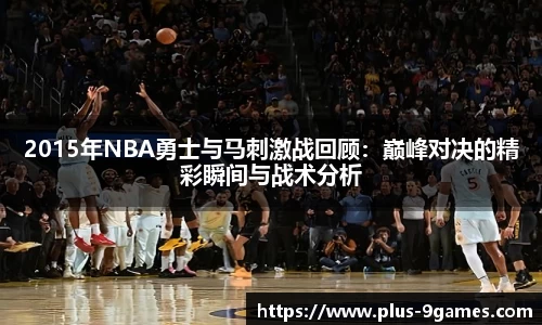 2015年NBA勇士与马刺激战回顾：巅峰对决的精彩瞬间与战术分析