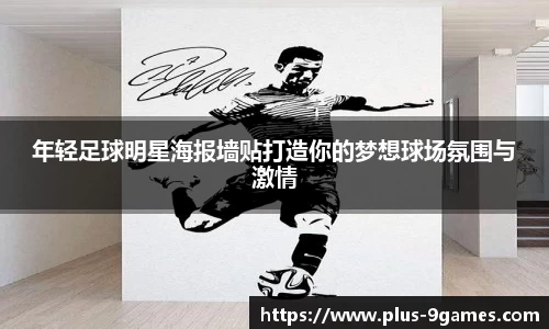 年轻足球明星海报墙贴打造你的梦想球场氛围与激情