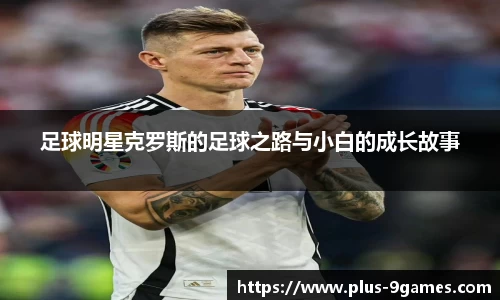 足球明星克罗斯的足球之路与小白的成长故事