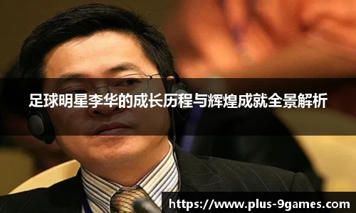 足球明星李华的成长历程与辉煌成就全景解析