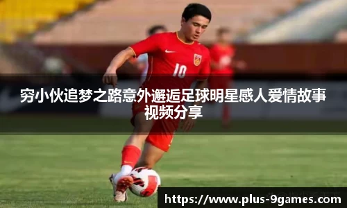 穷小伙追梦之路意外邂逅足球明星感人爱情故事视频分享