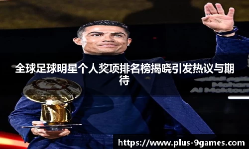全球足球明星个人奖项排名榜揭晓引发热议与期待