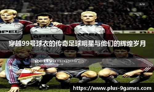 穿越99号球衣的传奇足球明星与他们的辉煌岁月