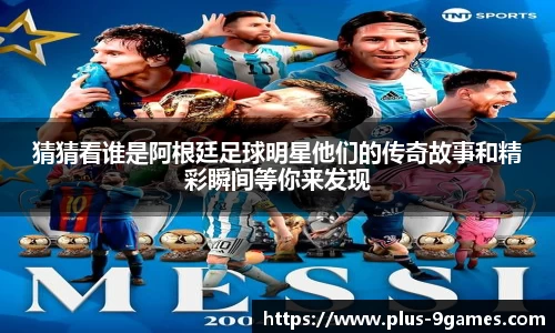 猜猜看谁是阿根廷足球明星他们的传奇故事和精彩瞬间等你来发现