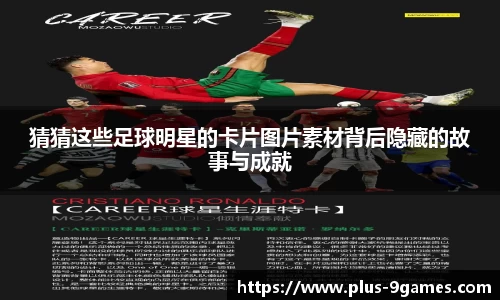 猜猜这些足球明星的卡片图片素材背后隐藏的故事与成就