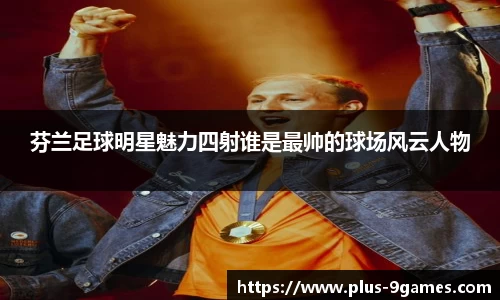 芬兰足球明星魅力四射谁是最帅的球场风云人物