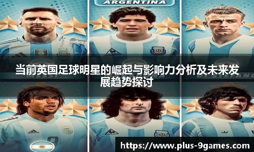 当前英国足球明星的崛起与影响力分析及未来发展趋势探讨