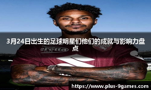 3月24日出生的足球明星们他们的成就与影响力盘点